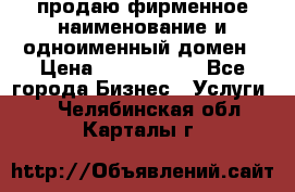 продаю фирменное наименование и одноименный домен › Цена ­ 3 000 000 - Все города Бизнес » Услуги   . Челябинская обл.,Карталы г.